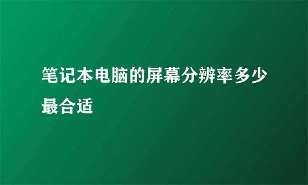 笔记本电脑的屏幕分辨率多少最合适