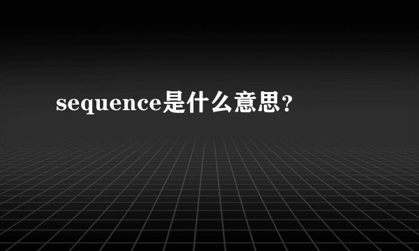 sequence是什么意思？