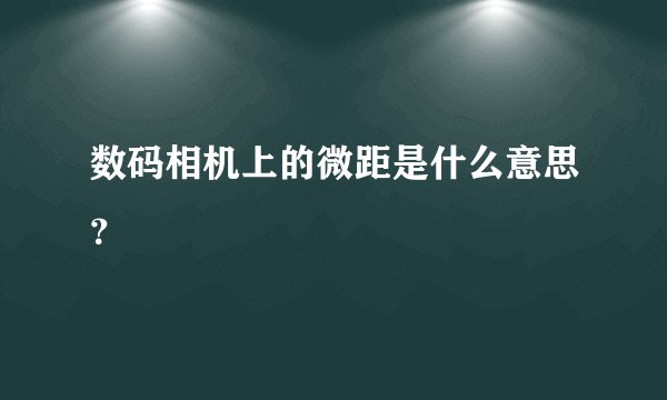 数码相机上的微距是什么意思？