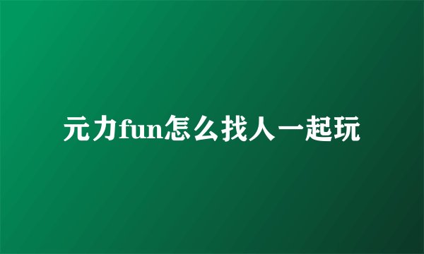 元力fun怎么找人一起玩