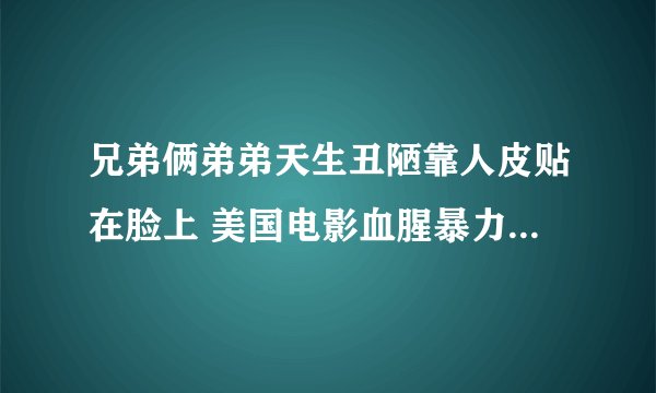 兄弟俩弟弟天生丑陋靠人皮贴在脸上 美国电影血腥暴力 叫啥名
