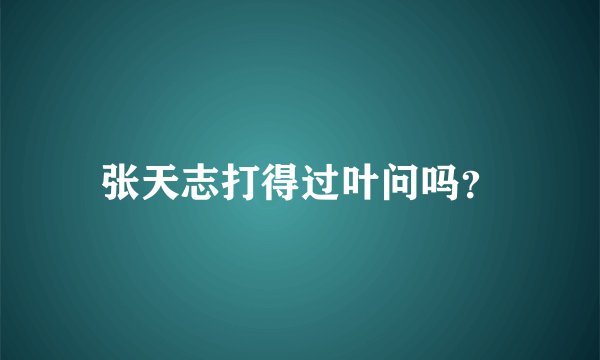 张天志打得过叶问吗？
