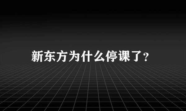 新东方为什么停课了？