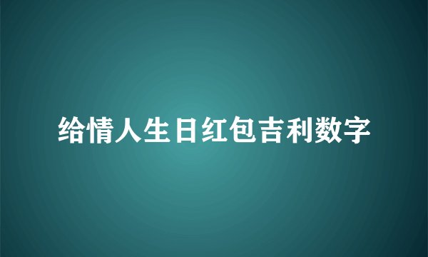 给情人生日红包吉利数字