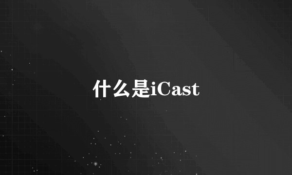 什么是iCast