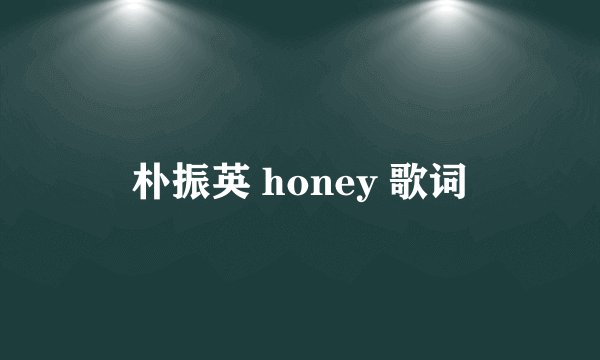 朴振英 honey 歌词
