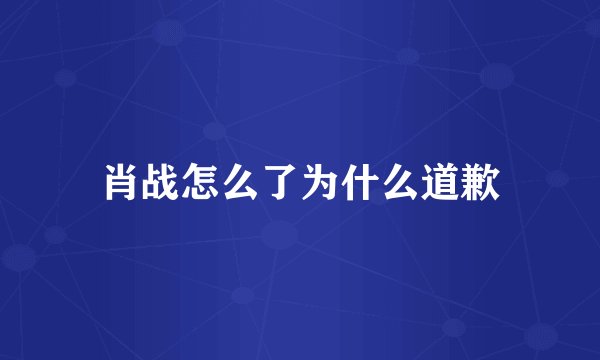 肖战怎么了为什么道歉