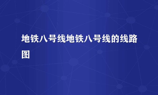 地铁八号线地铁八号线的线路图