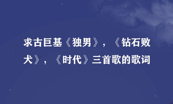 求古巨基《独男》，《钻石败犬》，《时代》三首歌的歌词