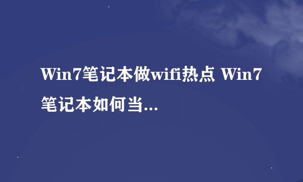 Win7笔记本做wifi热点 Win7笔记本如何当无线路由器