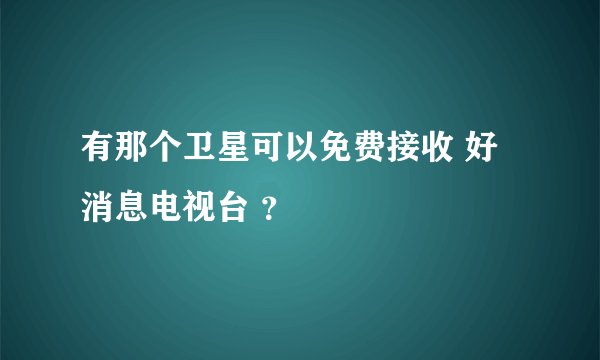 有那个卫星可以免费接收 好消息电视台 ？