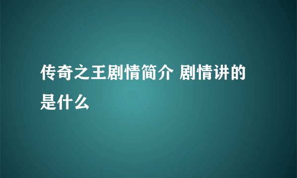 传奇之王剧情简介 剧情讲的是什么