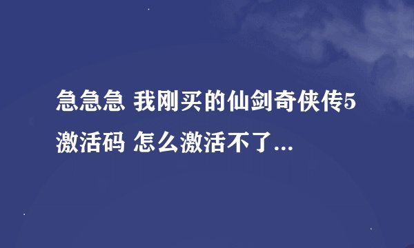急急急 我刚买的仙剑奇侠传5 激活码 怎么激活不了啊 显示 激活失败错误码7