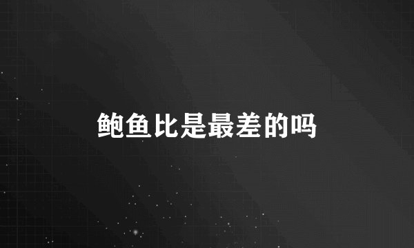 鲍鱼比是最差的吗
