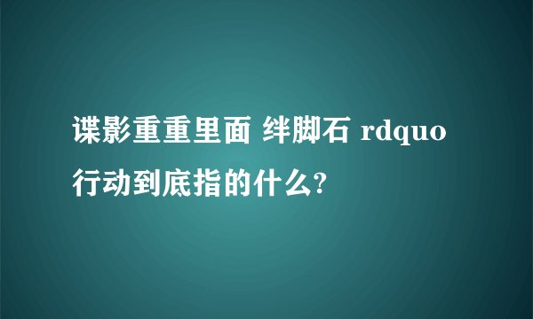 谍影重重里面 绊脚石 rdquo 行动到底指的什么?