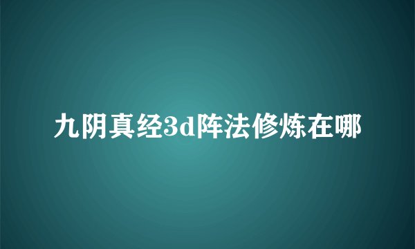 九阴真经3d阵法修炼在哪