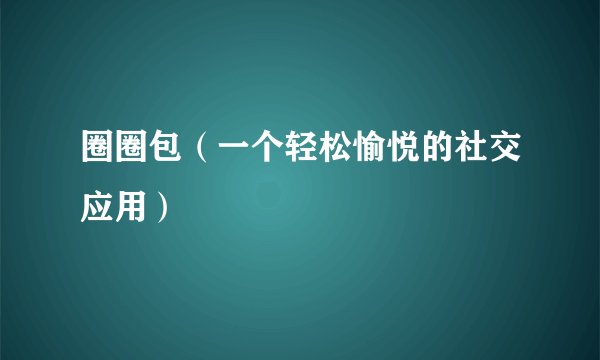 圈圈包（一个轻松愉悦的社交应用）