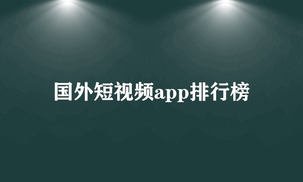 国外短视频app排行榜