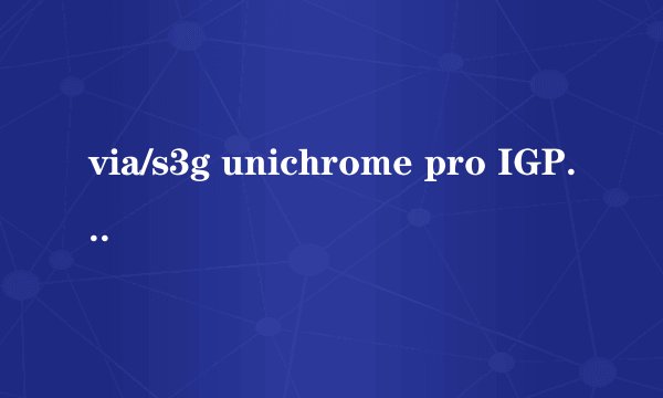 via/s3g unichrome pro IGP 这个显卡好吗？