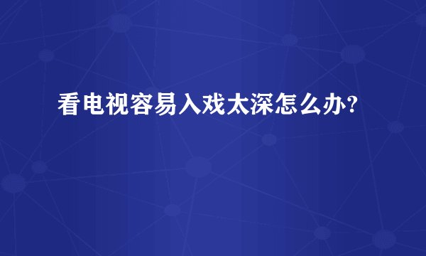 看电视容易入戏太深怎么办?