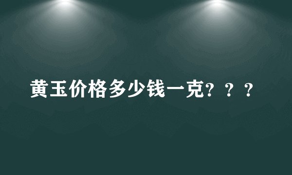 黄玉价格多少钱一克？？？