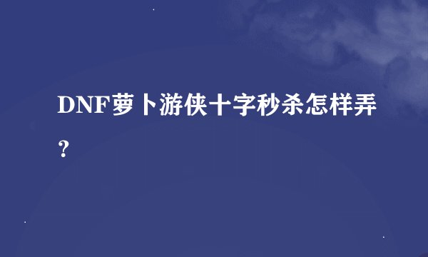 DNF萝卜游侠十字秒杀怎样弄？