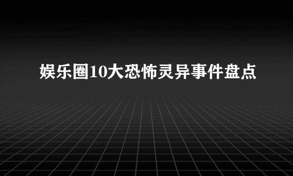 娱乐圈10大恐怖灵异事件盘点