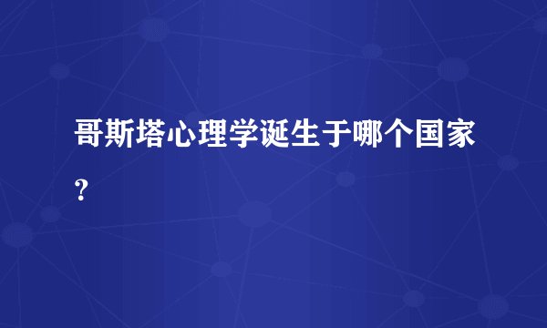 哥斯塔心理学诞生于哪个国家？