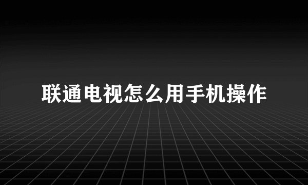 联通电视怎么用手机操作