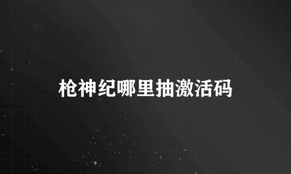 枪神纪哪里抽激活码