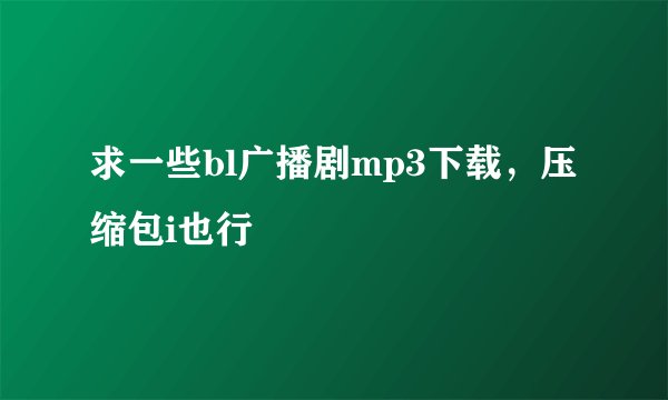 求一些bl广播剧mp3下载，压缩包i也行