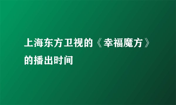 上海东方卫视的《幸福魔方》的播出时间