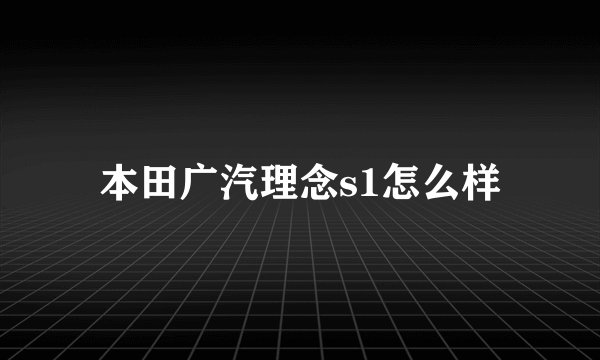 本田广汽理念s1怎么样