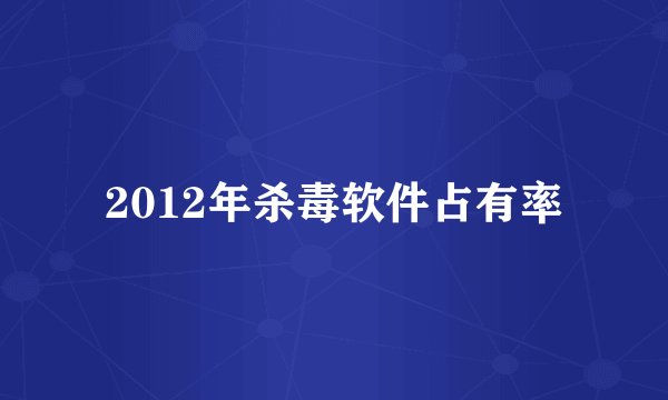 2012年杀毒软件占有率