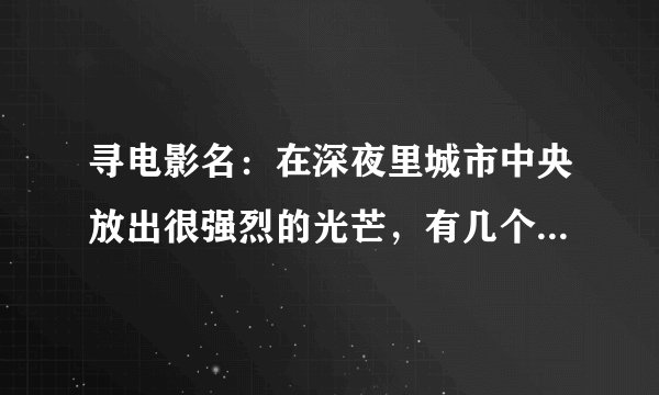 寻电影名：在深夜里城市中央放出很强烈的光芒，有几个外国人在睡梦中惊醒，再后来变异