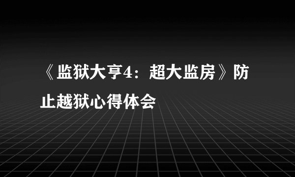 《监狱大亨4：超大监房》防止越狱心得体会
