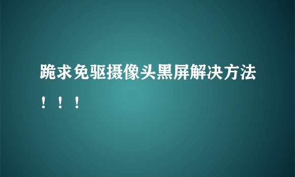 跪求免驱摄像头黑屏解决方法！！！