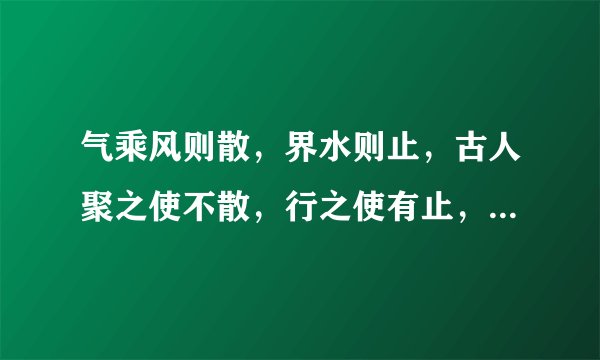 气乘风则散，界水则止，古人聚之使不散，行之使有止，故谓之风水。第一句