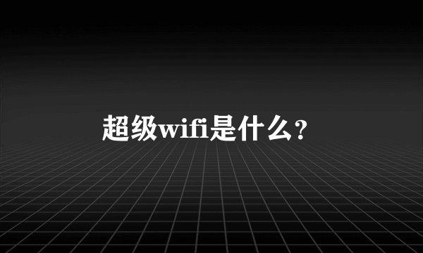 超级wifi是什么？