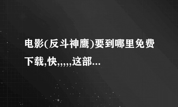 电影(反斗神鹰)要到哪里免费下载,快,,,,,这部电影狠好看也非常好笑,快.............................