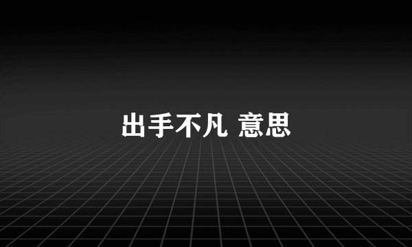 出手不凡 意思