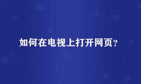 如何在电视上打开网页？