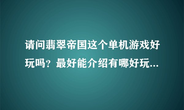 请问翡翠帝国这个单机游戏好玩吗？最好能介绍有哪好玩点、具体配置如何？有可用的下载地址、或种子请发邮