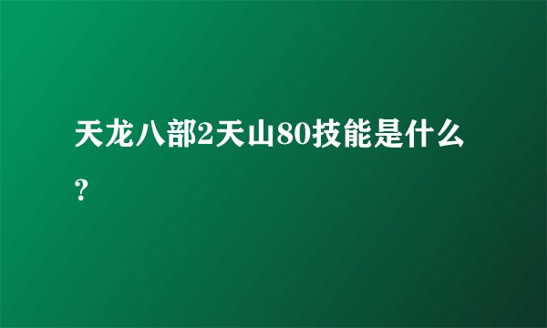 天龙八部2天山80技能是什么？
