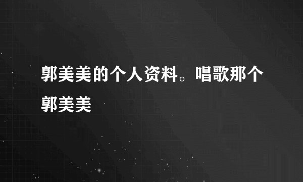 郭美美的个人资料。唱歌那个郭美美
