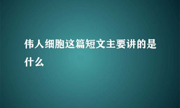 伟人细胞这篇短文主要讲的是什么