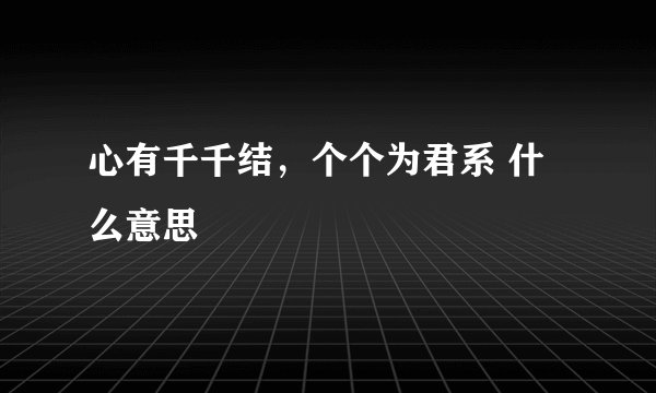 心有千千结，个个为君系 什么意思
