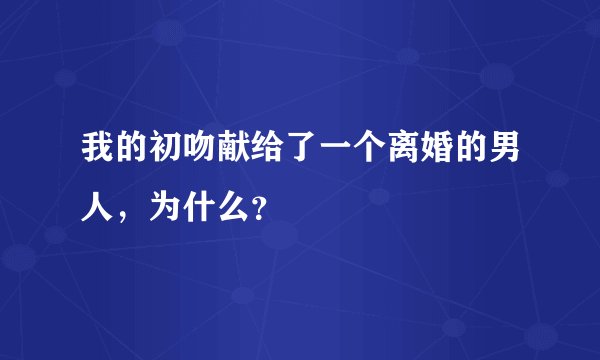 我的初吻献给了一个离婚的男人，为什么？