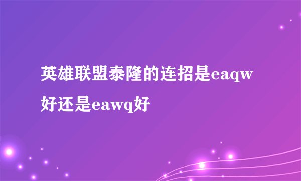 英雄联盟泰隆的连招是eaqw好还是eawq好