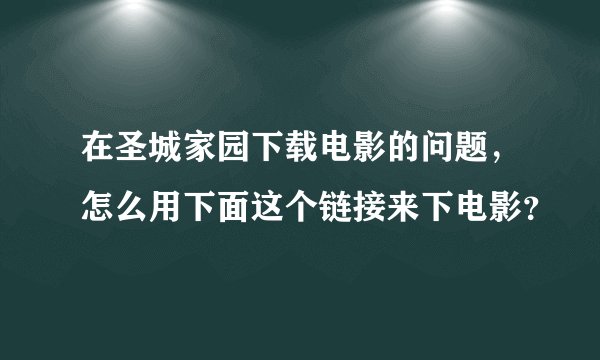 在圣城家园下载电影的问题，怎么用下面这个链接来下电影？